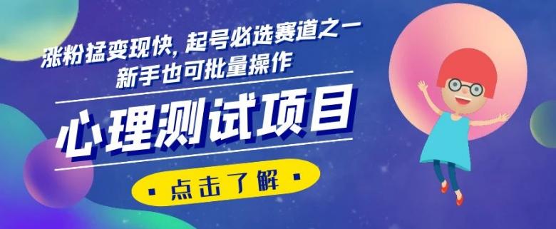 心理测试项目，涨粉猛变现快，起号必选赛道之一，新手也可批量操作【揭秘】K叔网赚资源-网赚项目-副业赚钱-互联网创业-资源整合K叔网赚资源