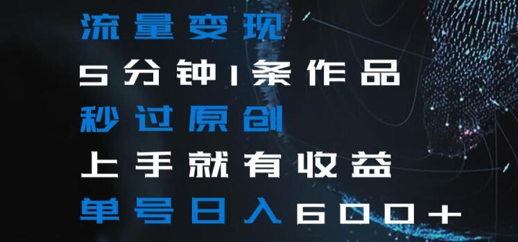 流量变现5分钟1条作品秒过原创上手就有收益单号日入600+【揭秘】K叔网赚资源-网赚项目-副业赚钱-互联网创业-资源整合K叔网赚资源