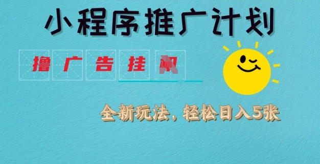 小程序推广计划，撸广告挂JI全新玩法，轻松日均四张【揭秘】K叔网赚资源-网赚项目-副业赚钱-互联网创业-资源整合K叔网赚资源