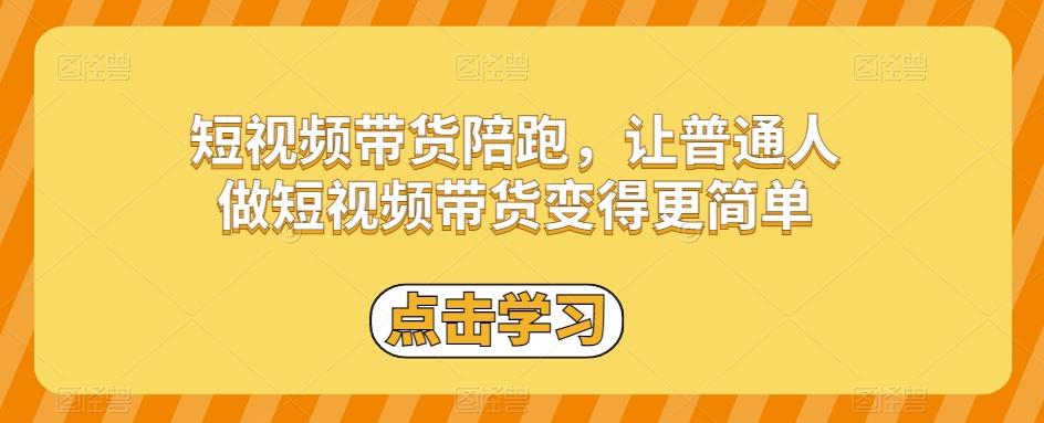 短视频带货陪跑，让普通人做短视频带货变得更简单K叔网赚资源-网赚项目-副业赚钱-互联网创业-资源整合K叔网赚资源