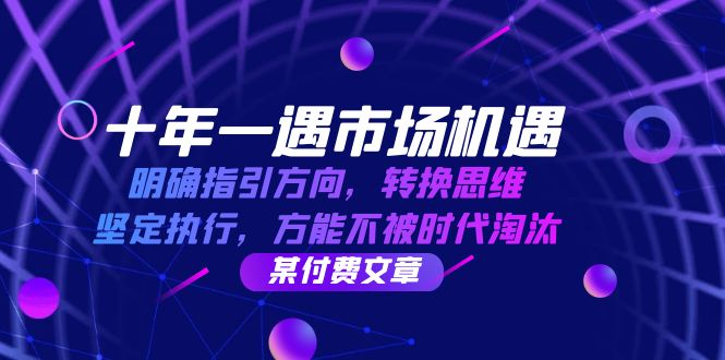 十年 一遇 市场机遇，明确指引方向，转换思维，坚定执行，方能不被时代…K叔网赚资源-网赚项目-副业赚钱-互联网创业-资源整合K叔网赚资源
