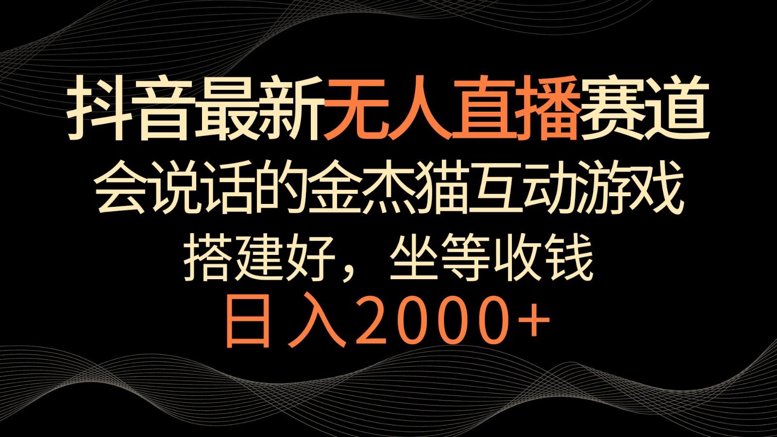 抖音最新无人直播赛道，日入2000+，会说话的金杰猫互动小游戏，礼物收不停K叔网赚资源-网赚项目-副业赚钱-互联网创业-资源整合K叔网赚资源