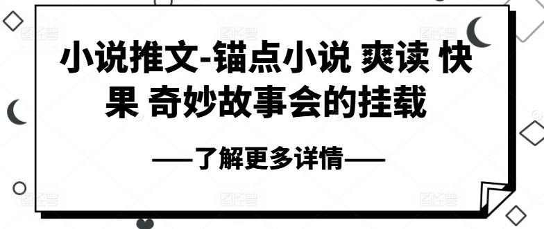 小说推文-锚点小说 爽读 快果 奇妙故事会的挂载K叔网赚资源-网赚项目-副业赚钱-互联网创业-资源整合K叔网赚资源