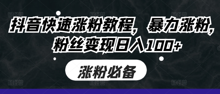 抖音快速涨粉教程，暴力涨粉，粉丝变现日入100+K叔网赚资源-网赚项目-副业赚钱-互联网创业-资源整合K叔网赚资源