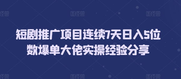 短剧推广项目连续7天日入5位数爆单大佬实操经验分享K叔网赚资源-网赚项目-副业赚钱-互联网创业-资源整合K叔网赚资源