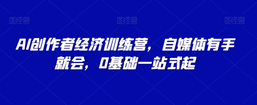 AI创作者经济训练营，自媒体有手就会，0基础一站式起K叔网赚资源-网赚项目-副业赚钱-互联网创业-资源整合K叔网赚资源