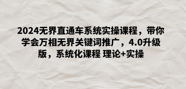 2024无界直通车系统实操课程，带你学会万相无界关键词推广，4.0升级版，系统化课程 理论+实操K叔网赚资源-网赚项目-副业赚钱-互联网创业-资源整合K叔网赚资源