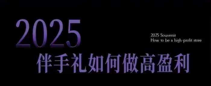 2025伴手礼如何做高盈利门店，小白保姆级伴手礼开店指南，伴手礼最新实战10大攻略，突破获客瓶颈K叔网赚资源-网赚项目-副业赚钱-互联网创业-资源整合K叔网赚资源