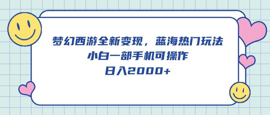 梦幻西游全新变现，蓝海热门玩法，小白一部手机可操作，日入2000+K叔网赚资源-网赚项目-副业赚钱-互联网创业-资源整合K叔网赚资源