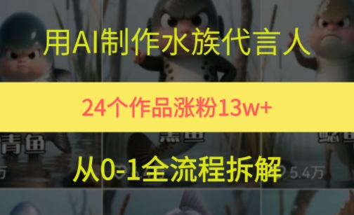 24个作品涨粉13W，用AI制作水族代言人，条条视频万赞，附详细教程K叔网赚资源-网赚项目-副业赚钱-互联网创业-资源整合K叔网赚资源