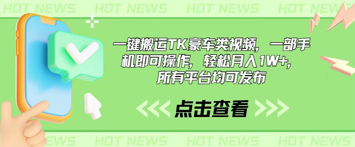 一键搬运TK豪车类视频，一部手机即可操作，轻松月入1W+，所有平台均可发布K叔网赚资源-网赚项目-副业赚钱-互联网创业-资源整合K叔网赚资源