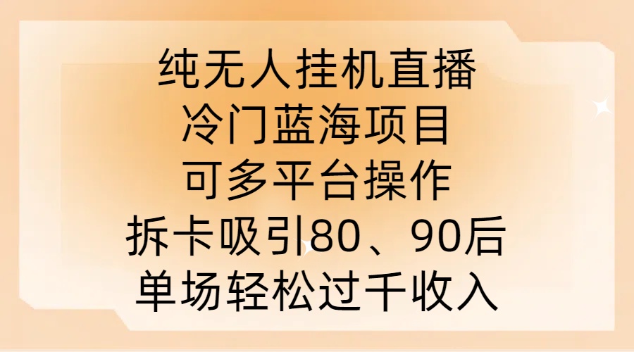 纯无人挂JI直播，冷门蓝海项目，可多平台操作，拆卡吸引80、90后，单场轻松过千收入【揭秘】K叔网赚资源-网赚项目-副业赚钱-互联网创业-资源整合K叔网赚资源