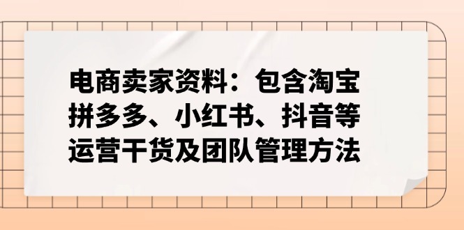 电商卖家资料：包含淘宝、拼多多、小红书、抖音等运营干货及团队管理方法K叔网赚资源-网赚项目-副业赚钱-互联网创业-资源整合K叔网赚资源