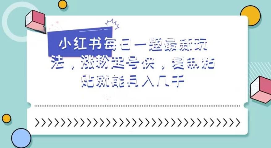 小红书每日一题最新玩法，涨粉起号快，复制粘贴就能月入几千【揭秘】K叔网赚资源-网赚项目-副业赚钱-互联网创业-资源整合K叔网赚资源