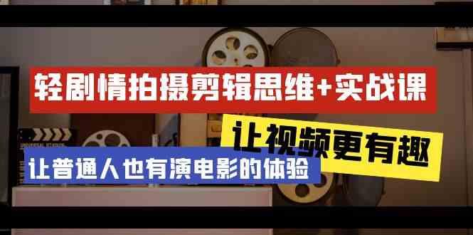 轻剧情+拍摄剪辑思维实战课 让视频更有趣 让普通人也有演电影的体验(23节课)K叔网赚资源-网赚项目-副业赚钱-互联网创业-资源整合K叔网赚资源