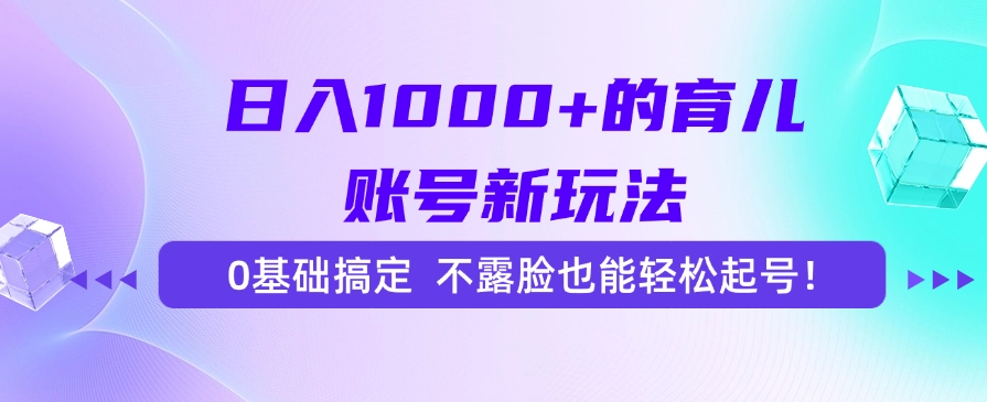 日入1000+的育儿账号新玩法，0基础搞定，不露脸也能轻松起号！K叔网赚资源-网赚项目-副业赚钱-互联网创业-资源整合K叔网赚资源