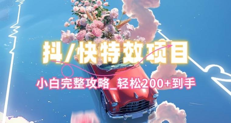 抖音快手双平台特效教程，玩法简单，小白完整攻略，轻松100+到手【揭秘】K叔网赚资源-网赚项目-副业赚钱-互联网创业-资源整合K叔网赚资源