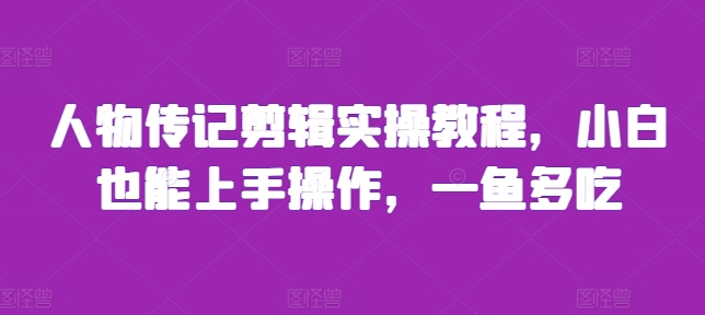 人物传记剪辑实操教程，小白也能上手操作，一鱼多吃K叔网赚资源-网赚项目-副业赚钱-互联网创业-资源整合K叔网赚资源