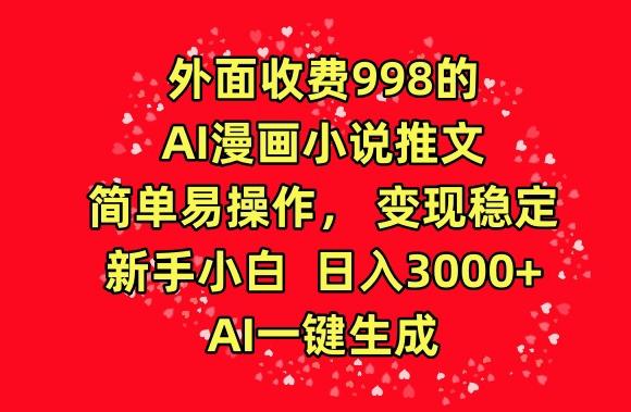 外面收费998的AI漫画小说推文，简单易操作，变现稳定，新手小白日入3000+，AI一键生成【揭秘】K叔网赚资源-网赚项目-副业赚钱-互联网创业-资源整合K叔网赚资源