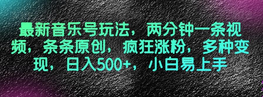最新音乐号玩法，两分钟一条视频，条条原创，疯狂涨粉，多种变现，日入500+，小白易上手【揭秘】K叔网赚资源-网赚项目-副业赚钱-互联网创业-资源整合K叔网赚资源