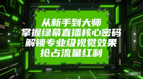 从新手到大师，掌握绿幕直播核心密码，解锁专业级视觉效果，抢占流量红利K叔网赚资源-网赚项目-副业赚钱-互联网创业-资源整合K叔网赚资源