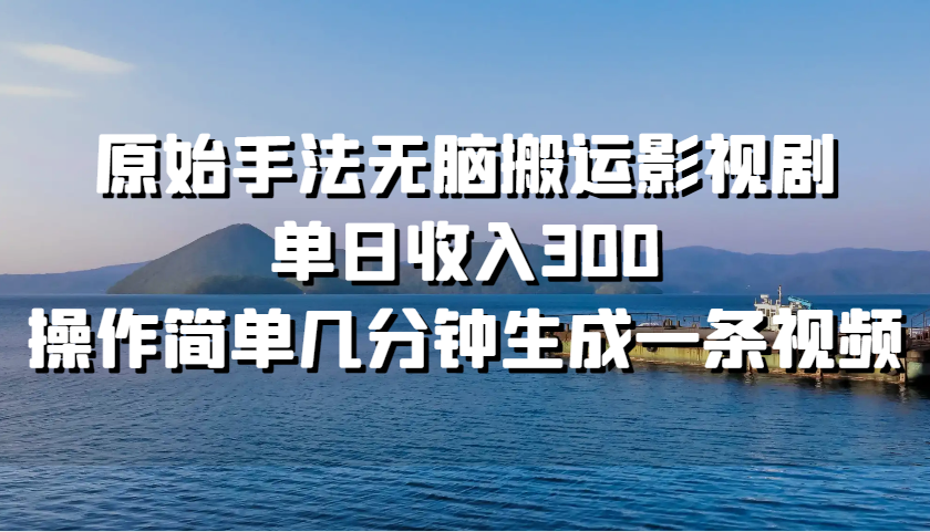 原始手法无脑搬运影视剧，单日收入300，操作简单几分钟生成一条视频K叔网赚资源-网赚项目-副业赚钱-互联网创业-资源整合K叔网赚资源