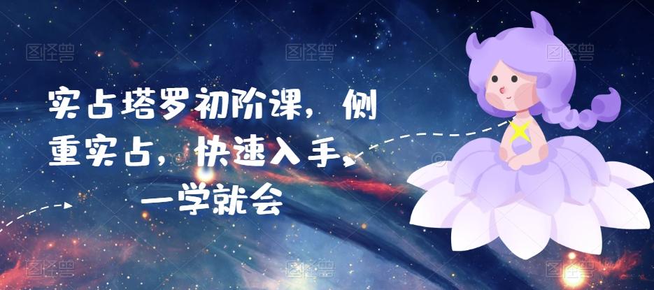 实占塔罗初阶课，侧重实占，快速入手，一学就会K叔网赚资源-网赚项目-副业赚钱-互联网创业-资源整合K叔网赚资源
