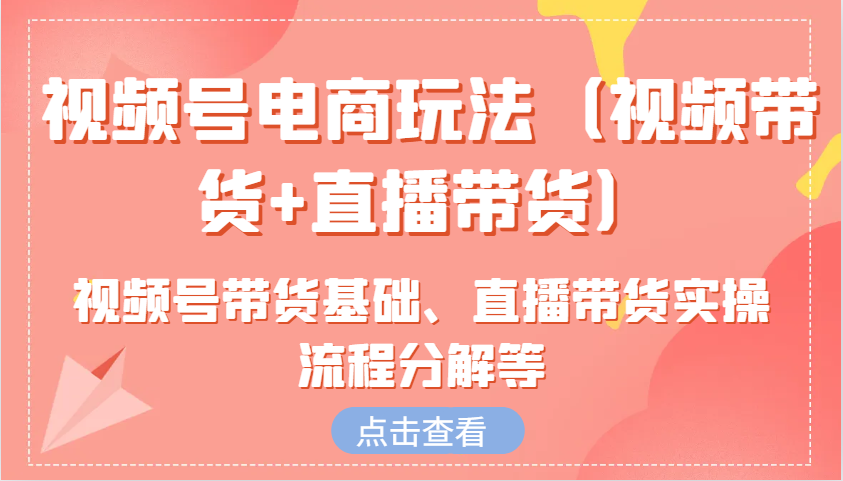 视频号电商玩法(视频带货+直播带货)含视频号带货基础、直播带货实操流程分解等K叔网赚资源-网赚项目-副业赚钱-互联网创业-资源整合K叔网赚资源