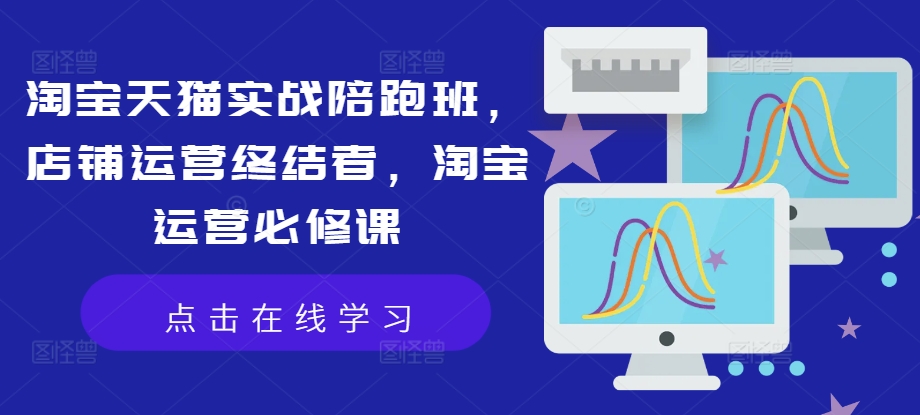 淘宝天猫实战陪跑班，店铺运营终结者，淘宝运营必修课K叔网赚资源-网赚项目-副业赚钱-互联网创业-资源整合K叔网赚资源