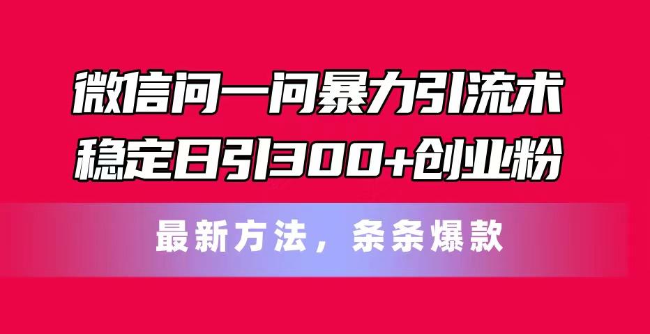 微信问一问暴力引流术，稳定日引300+创业粉，最新方法，条条爆款K叔网赚资源-网赚项目-副业赚钱-互联网创业-资源整合K叔网赚资源