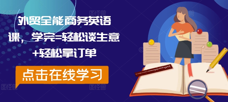 外贸全能商务英语课，学完=轻松谈生意+轻松拿订单K叔网赚资源-网赚项目-副业赚钱-互联网创业-资源整合K叔网赚资源