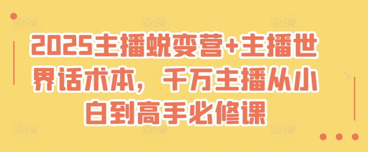2025主播蜕变营+主播世界话术本，千万主播从小白到高手必修课K叔网赚资源-网赚项目-副业赚钱-互联网创业-资源整合K叔网赚资源