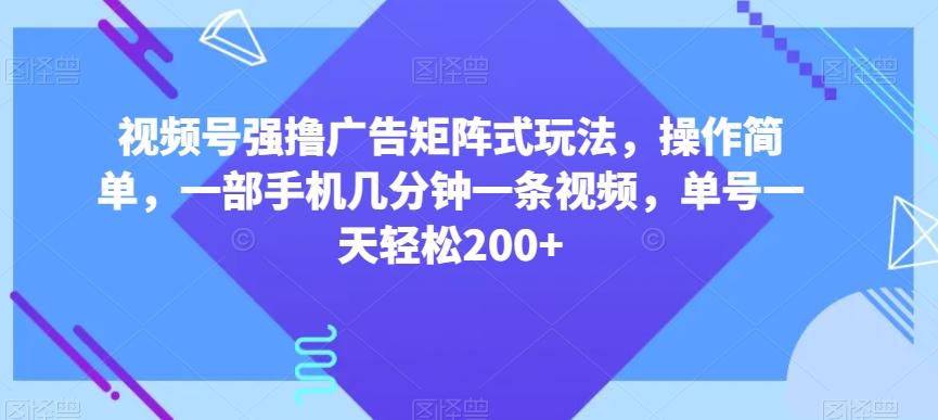 视频号强撸广告矩阵式玩法，操作简单，一部手机几分钟一条视频，单号一天轻松200+【揭秘】K叔网赚资源-网赚项目-副业赚钱-互联网创业-资源整合K叔网赚资源