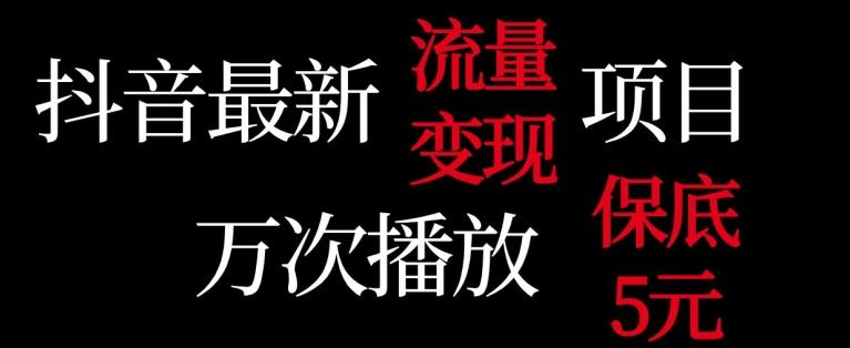 抖音流量变现，万次播放保底5元，额外收入K叔网赚资源-网赚项目-副业赚钱-互联网创业-资源整合K叔网赚资源