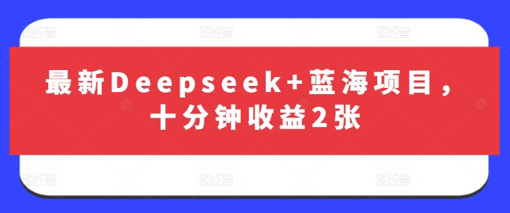 最新Deepseek+蓝海项目，十分钟收益2张K叔网赚资源-网赚项目-副业赚钱-互联网创业-资源整合K叔网赚资源
