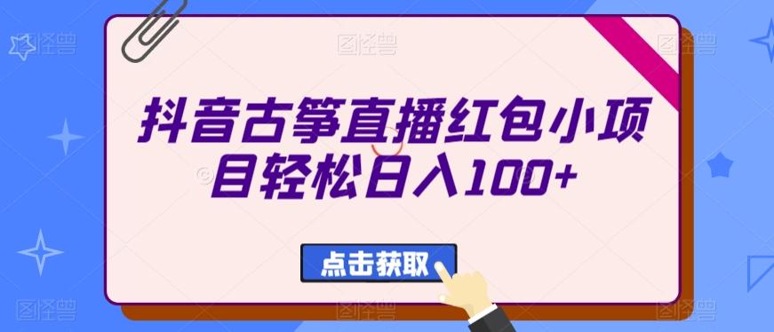 抖音古筝直播红包小项目轻松日入100+K叔网赚资源-网赚项目-副业赚钱-互联网创业-资源整合K叔网赚资源