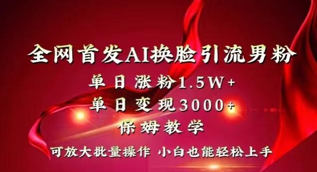 全网首发Ai换脸引流男粉，单日涨粉1.5w+，单日变现3000+，小白也能轻松上手拿结果【揭秘】K叔网赚资源-网赚项目-副业赚钱-互联网创业-资源整合K叔网赚资源