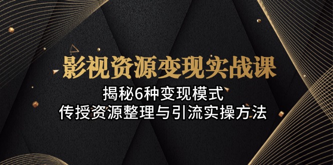 影视资源变现实战课：揭秘6种变现模式，传授资源整理与引流实操方法K叔网赚资源-网赚项目-副业赚钱-互联网创业-资源整合K叔网赚资源