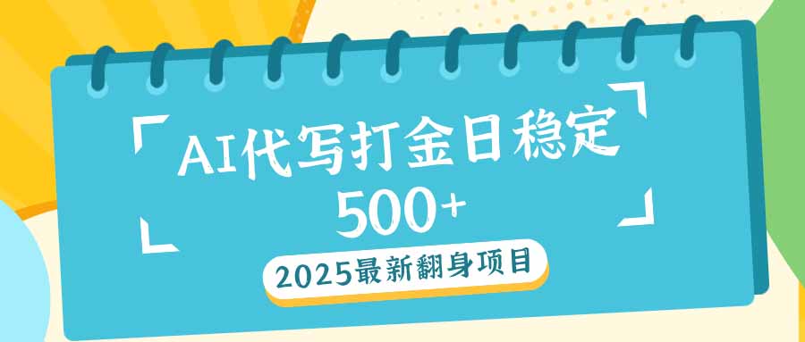 2025最新AI打金代写日稳定500+：2025最新翻身项目K叔网赚资源-网赚项目-副业赚钱-互联网创业-资源整合K叔网赚资源