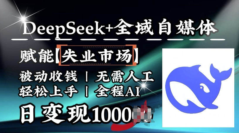 降维打击，Deepseek+全域自媒体，赋能失业市场，被动收钱，无需人工全程AI，日变现1kK叔网赚资源-网赚项目-副业赚钱-互联网创业-资源整合K叔网赚资源