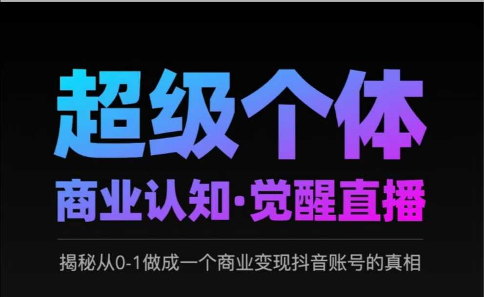 2025超级个体商业认知·觉醒直播，揭秘从0-1做成一个商业变现抖音账号的真相K叔网赚资源-网赚项目-副业赚钱-互联网创业-资源整合K叔网赚资源