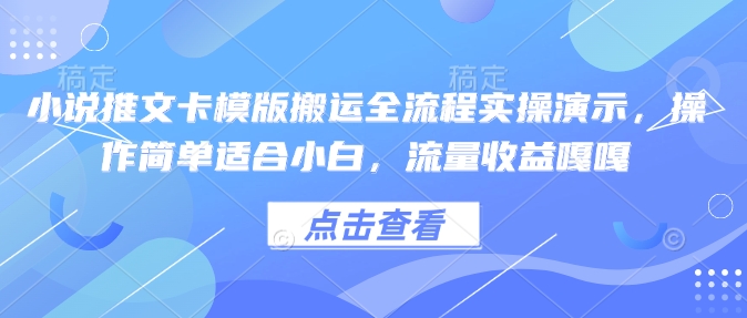 小说推文卡模版搬运全流程实操演示，操作简单适合小白，流量收益嘎嘎K叔网赚资源-网赚项目-副业赚钱-互联网创业-资源整合K叔网赚资源