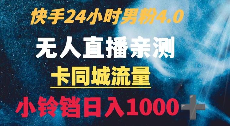快手24小时无人直播男粉4.0玩法+卡同城流量小铃铛日入1000+K叔网赚资源-网赚项目-副业赚钱-互联网创业-资源整合K叔网赚资源
