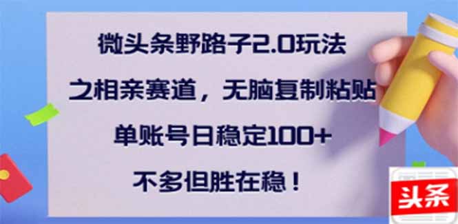 微头条野路子2.0玩法之相亲赛道，无脑搬砖复制粘贴，单账号日稳定300+…K叔网赚资源-网赚项目-副业赚钱-互联网创业-资源整合K叔网赚资源