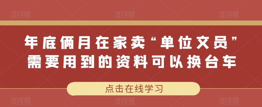 年底俩月在家卖“单位文员”需要用到的资料可以换台车K叔网赚资源-网赚项目-副业赚钱-互联网创业-资源整合K叔网赚资源