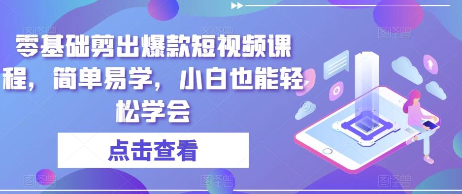 零基础剪出爆款短视频课程，简单易学，小白也能轻松学会K叔网赚资源-网赚项目-副业赚钱-互联网创业-资源整合K叔网赚资源