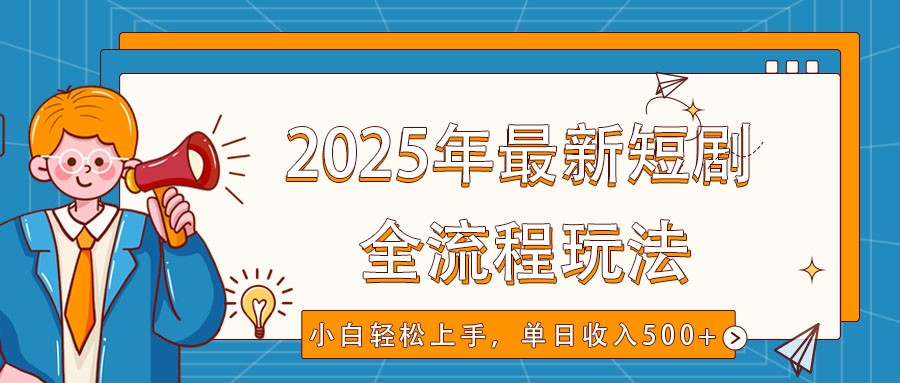 2025年最新短剧玩法，全流程实操，小白轻松上手，视频号抖音同步分发，单日收入500+K叔网赚资源-网赚项目-副业赚钱-互联网创业-资源整合K叔网赚资源
