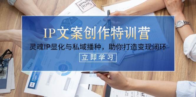 IP文案创作特训营，灵魂IP显化与私域播种，助你打造变现闭环(14节课)K叔网赚资源-网赚项目-副业赚钱-互联网创业-资源整合K叔网赚资源