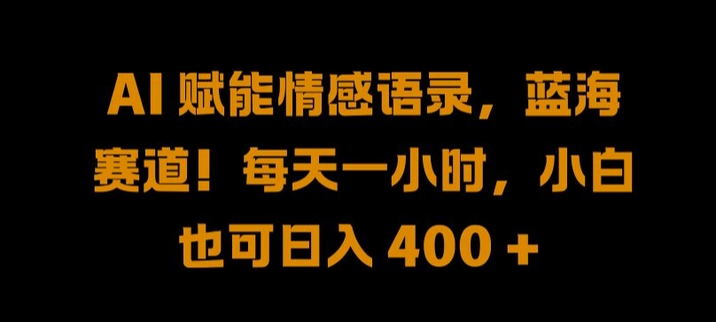 AI 赋能情感语录，蓝海赛道!每天一小时，小白也可日入 400 + 【揭秘】K叔网赚资源-网赚项目-副业赚钱-互联网创业-资源整合K叔网赚资源