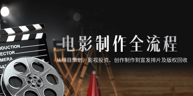 电影制作全流程，从项目策划、影视投资、创作制作到宣发排片及版权回收K叔网赚资源-网赚项目-副业赚钱-互联网创业-资源整合K叔网赚资源